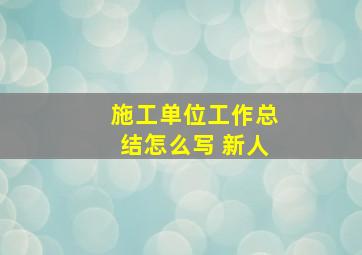 施工单位工作总结怎么写 新人